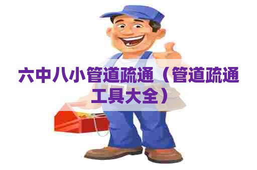 六中八小管道疏通（管道疏通工具大全）