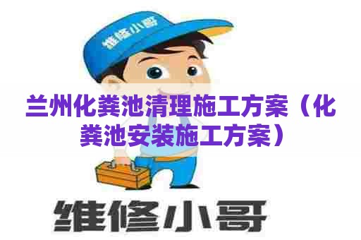 兰州化粪池清理施工方案（化粪池安装施工方案）