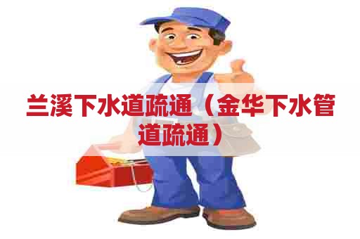 兰溪下水道疏通（金华下水管道疏通）