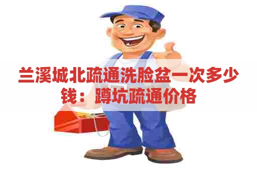 兰溪城北疏通洗脸盆一次多少钱：蹲坑疏通价格