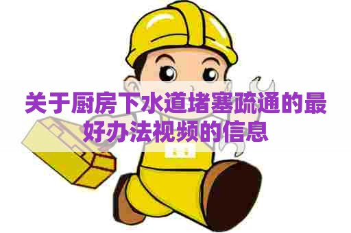 关于厨房下水道堵塞疏通的最好办法视频的信息