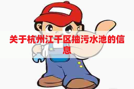 关于杭州江干区抽污水池的信息
