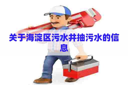 关于海淀区污水井抽污水的信息 关于海淀区污水井抽污水的信息