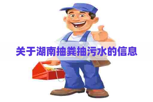 关于湖南抽粪抽污水的信息