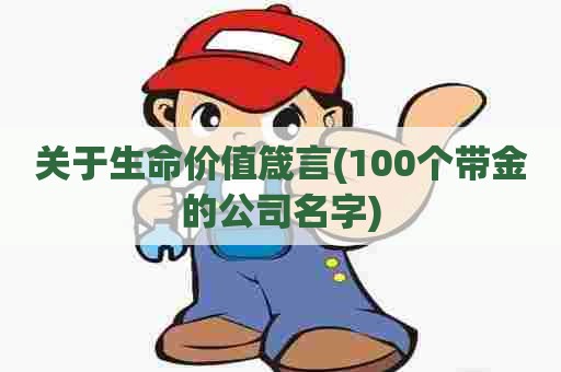 关于生命价值箴言(100个带金的公司名字)