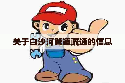 关于白沙河管道疏通的信息