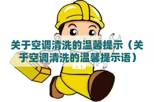 关于空调清洗的温馨提示（关于空调清洗的温馨提示语）
