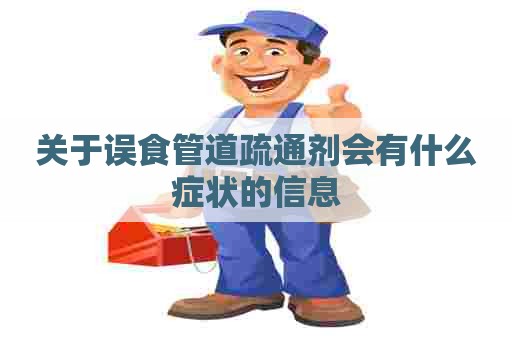 关于误食管道疏通剂会有什么症状的信息