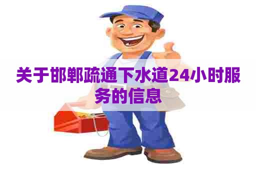 关于邯郸疏通下水道24小时服务的信息