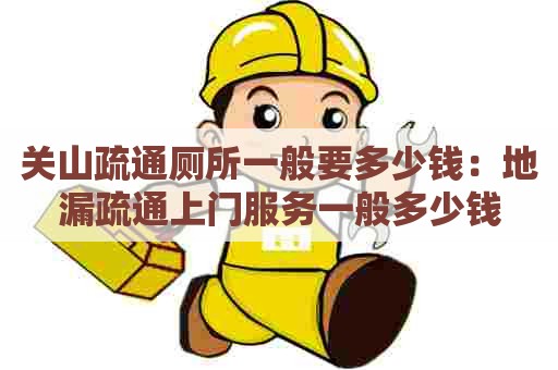 关山疏通厕所一般要多少钱:地漏疏通上门服务一般多少钱 关山疏通厕所一般要多少钱:地漏疏通上门服务一般多少钱