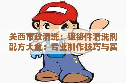 关西市政清洗：镀铬件清洗剂配方大全：专业制作技巧与实用指南