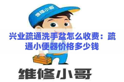 兴业疏通洗手盆怎么收费：疏通小便器价格多少钱