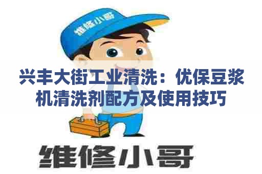 兴丰大街工业清洗：优保豆浆机清洗剂配方及使用技巧