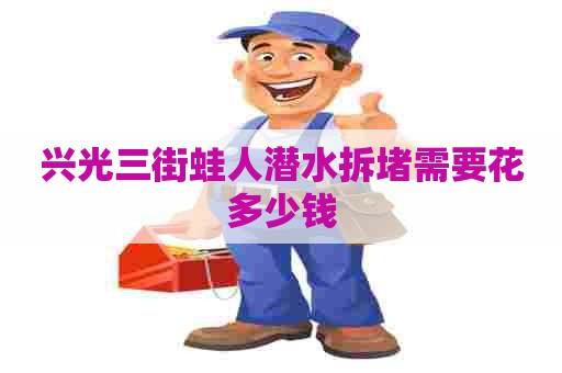兴光三街蛙人潜水拆堵需要花多少钱