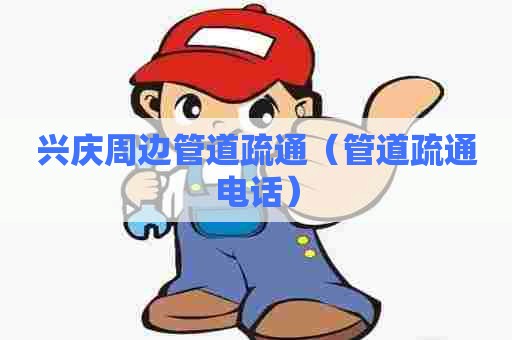 兴庆周边管道疏通（管道疏通电话）