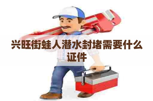兴旺街蛙人潜水封堵需要什么证件