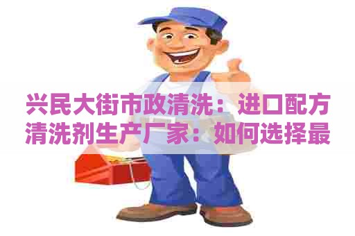兴民大街市政清洗：进口配方清洗剂生产厂家：如何选择最优质的产品？