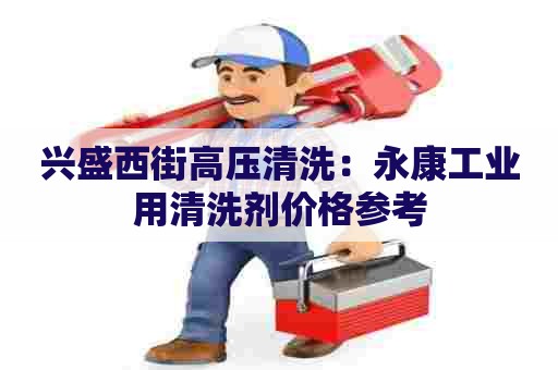 兴盛西街高压清洗：永康工业用清洗剂价格参考