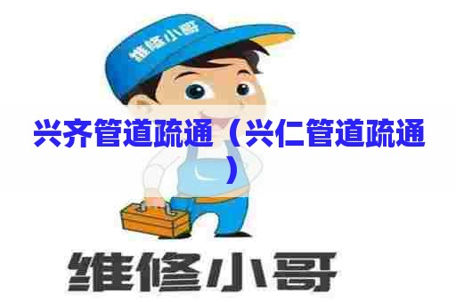 兴齐管道疏通（兴仁管道疏通）