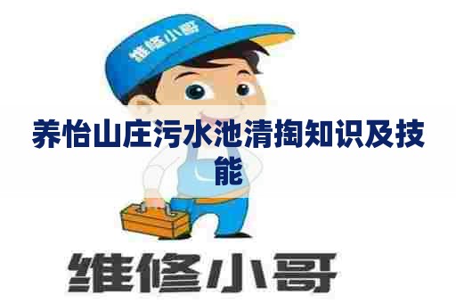 养怡山庄污水池清掏知识及技能