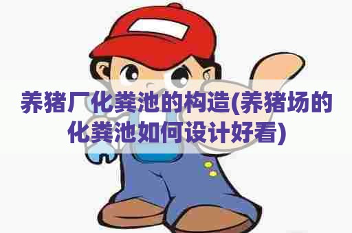 养猪厂化粪池的构造(养猪场的化粪池如何设计好看)