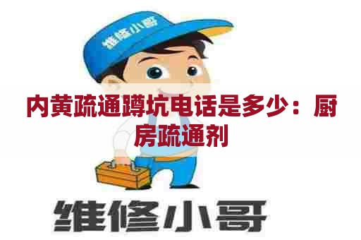 内黄疏通蹲坑电话是多少:厨房疏通剂 内黄疏通蹲坑电话是多少:厨房疏通剂