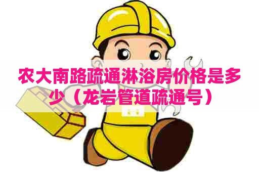 农大南路疏通淋浴房价格是多少(龙岩管道疏通号) 农大南路疏通淋浴房价格是多少(龙岩管道疏通号)