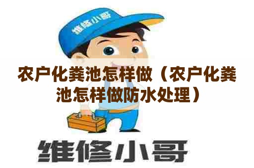 农户化粪池怎样做（农户化粪池怎样做防水处理）