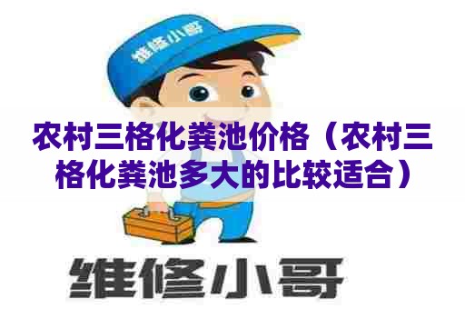 农村三格化粪池价格（农村三格化粪池多大的比较适合）