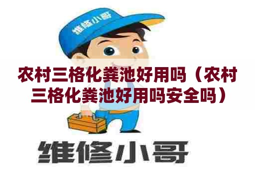 农村三格化粪池好用吗（农村三格化粪池好用吗安全吗）