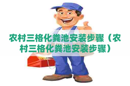 农村三格化粪池安装步骤（农村三格化粪池安装步骤）