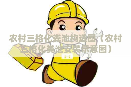 农村三格化粪池构造图（农村三格化粪池安装示意图）