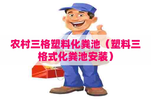 农村三格塑料化粪池（塑料三格式化粪池安装）