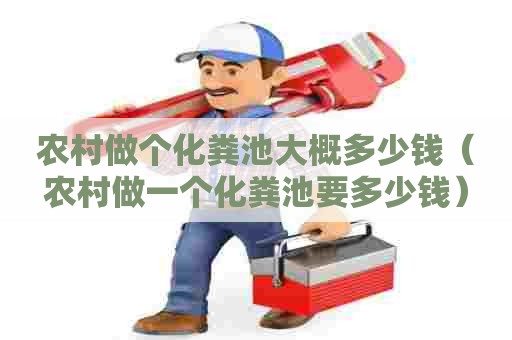 农村做个化粪池大概多少钱（农村做一个化粪池要多少钱）