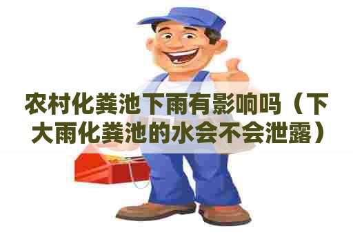 农村化粪池下雨有影响吗（下大雨化粪池的水会不会泄露）