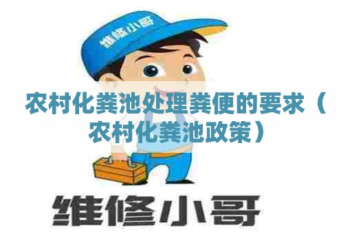 农村化粪池处理粪便的要求（农村化粪池政策）