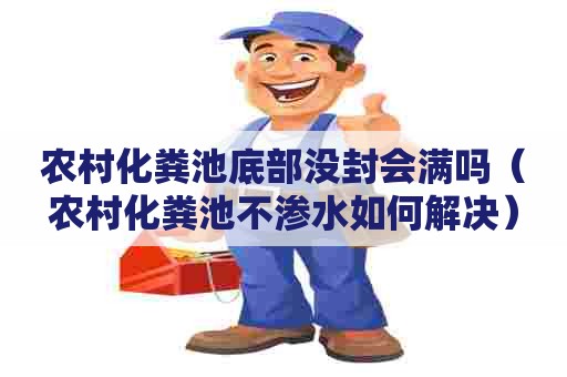 农村化粪池底部没封会满吗（农村化粪池不渗水如何解决）