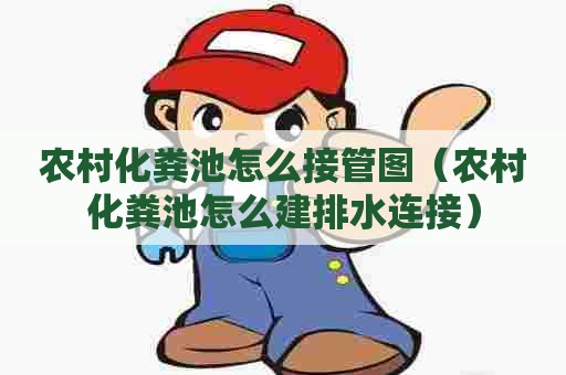 农村化粪池怎么接管图（农村化粪池怎么建排水连接）