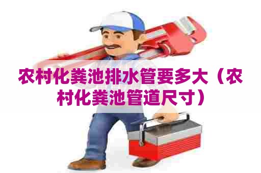 农村化粪池排水管要多大（农村化粪池管道尺寸）