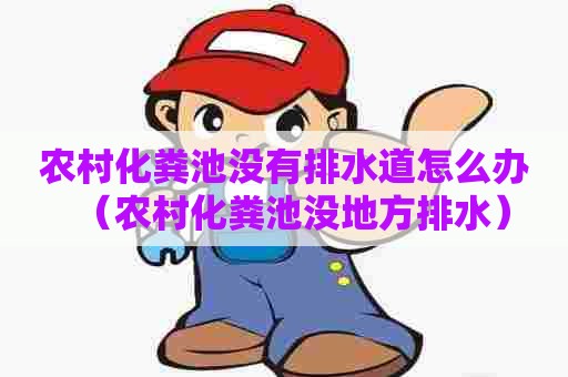 农村化粪池没有排水道怎么办（农村化粪池没地方排水）