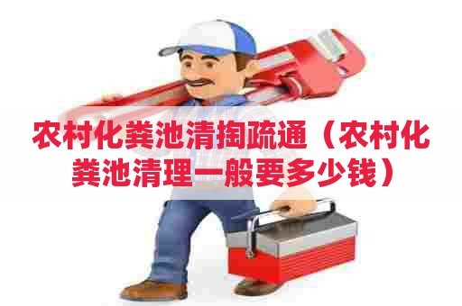 农村化粪池清掏疏通（农村化粪池清理一般要多少钱）