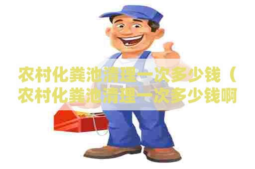 农村化粪池清理一次多少钱（农村化粪池清理一次多少钱啊）
