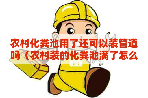 农村化粪池用了还可以装管道吗（农村装的化粪池满了怎么办）