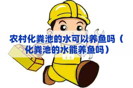 农村化粪池的水可以养鱼吗（化粪池的水能养鱼吗）