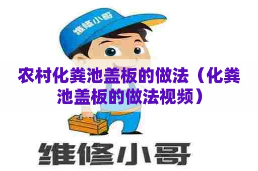 农村化粪池盖板的做法（化粪池盖板的做法视频）