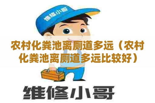 农村化粪池离厕道多远（农村化粪池离厕道多远比较好）