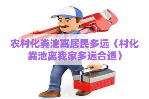 农村化粪池离居民多远（村化粪池离我家多远合适）