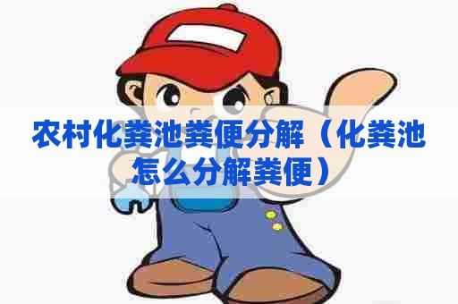 农村化粪池粪便分解（化粪池怎么分解粪便）