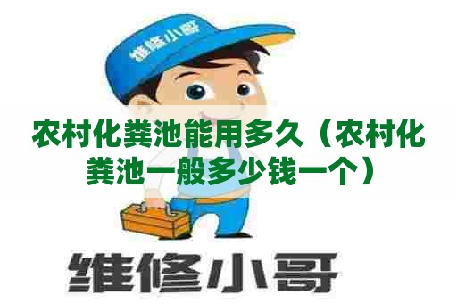 农村化粪池能用多久（农村化粪池一般多少钱一个）