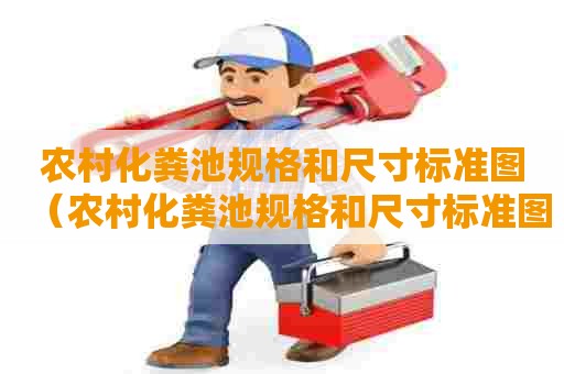 农村化粪池规格和尺寸标准图（农村化粪池规格和尺寸标准图片大全）